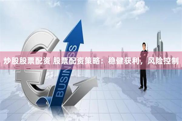 炒股股票配资 股票配资策略：稳健获利，风险控制