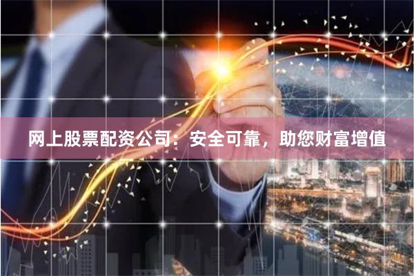 网上股票配资公司：安全可靠，助您财富增值