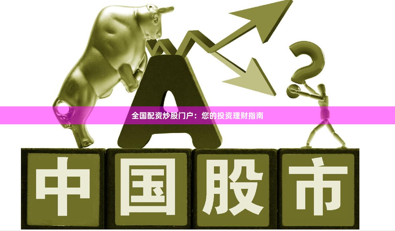 全国配资炒股门户：您的投资理财指南
