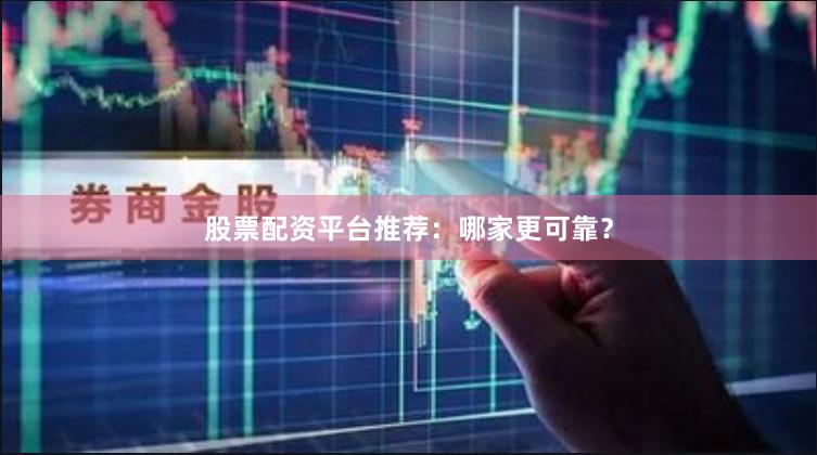 股票配资平台推荐：哪家更可靠？