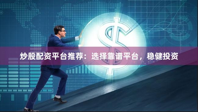 炒股配资平台推荐：选择靠谱平台，稳健投资