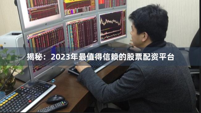 揭秘：2023年最值得信赖的股票配资平台