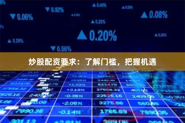 炒股配资要求：了解门槛，把握机遇
