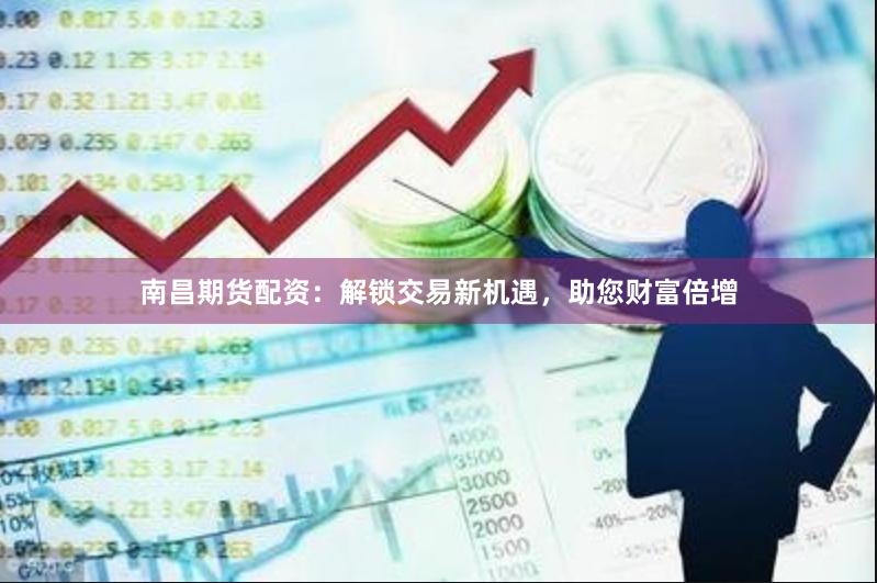 南昌期货配资：解锁交易新机遇，助您财富倍增