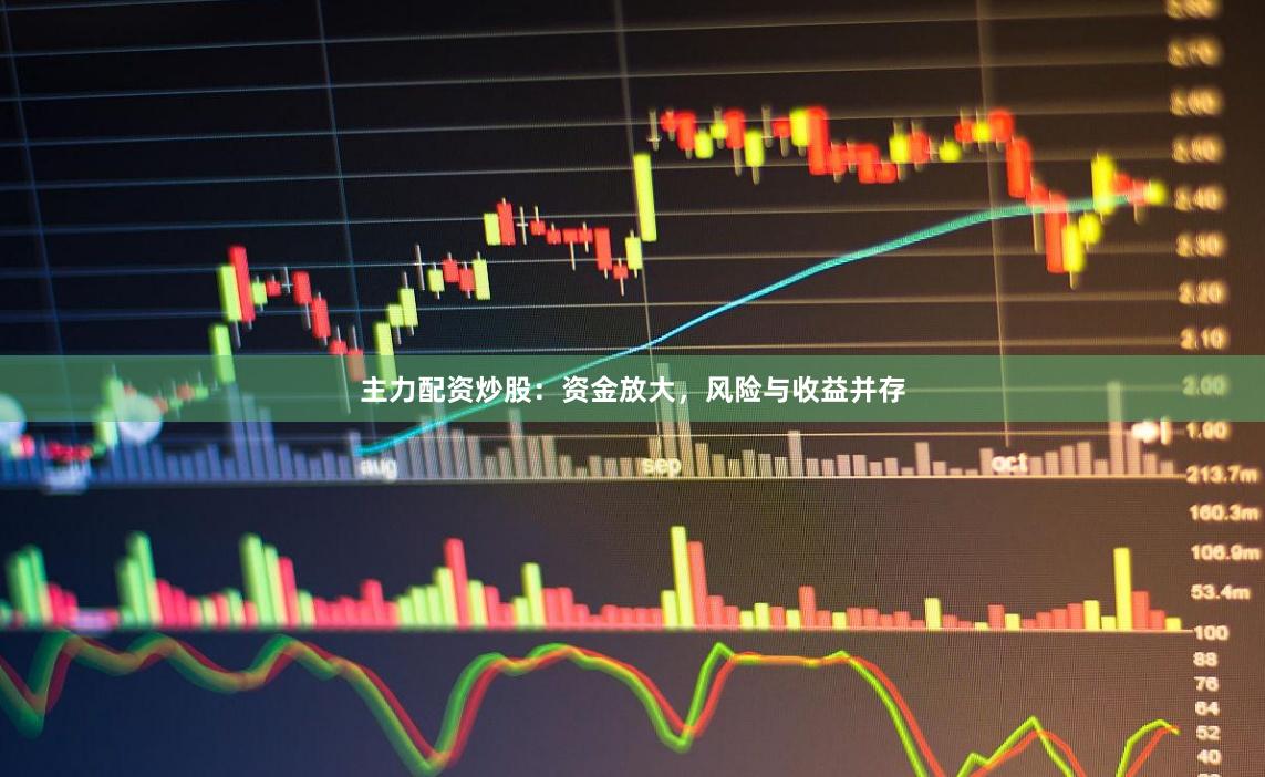 主力配资炒股：资金放大，风险与收益并存