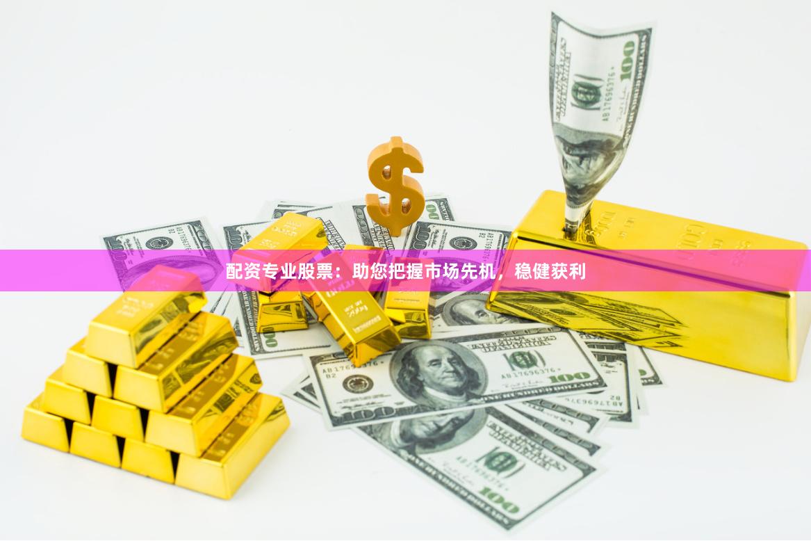 配资专业股票：助您把握市场先机，稳健获利