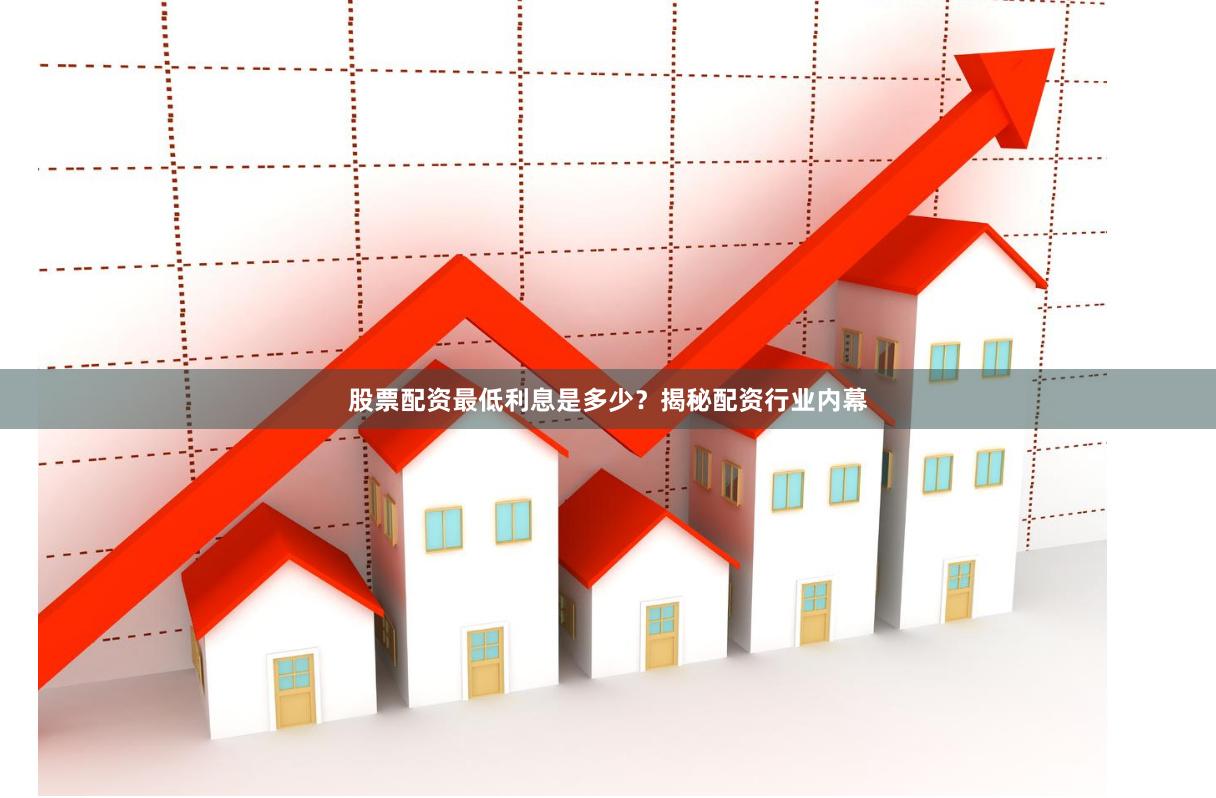 股票配资最低利息是多少？揭秘配资行业内幕