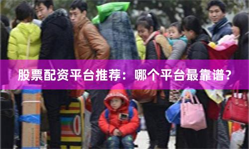 股票配资平台推荐：哪个平台最靠谱？