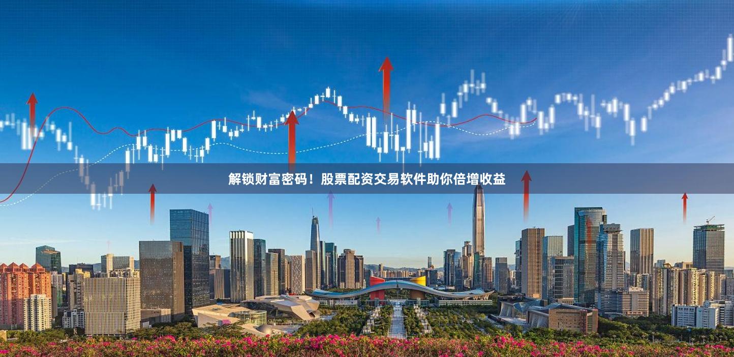 解锁财富密码！股票配资交易软件助你倍增收益