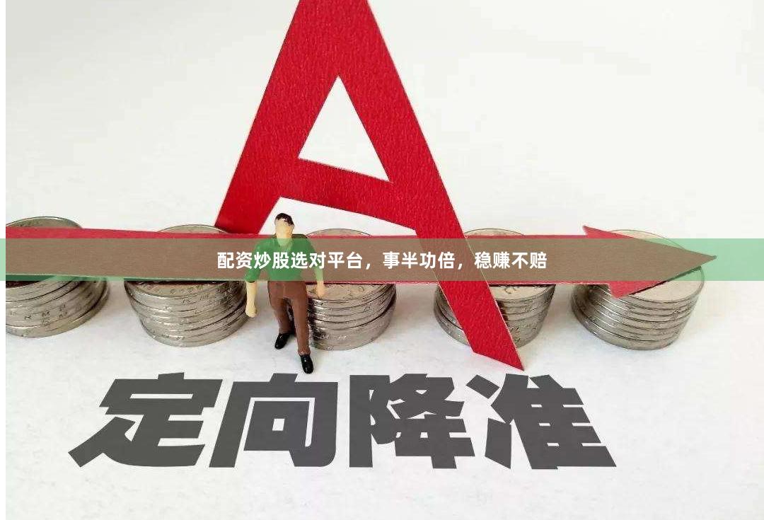 配资炒股选对平台，事半功倍，稳赚不赔