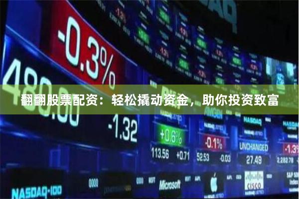 翻翻股票配资：轻松撬动资金，助你投资致富