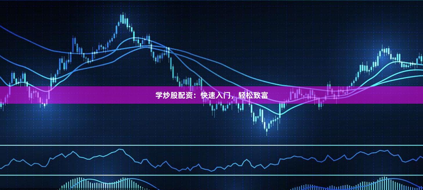 学炒股配资：快速入门，轻松致富