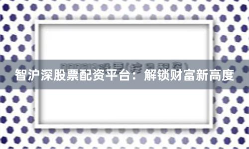 智沪深股票配资平台：解锁财富新高度
