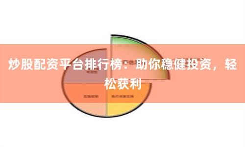 炒股配资平台排行榜：助你稳健投资，轻松获利