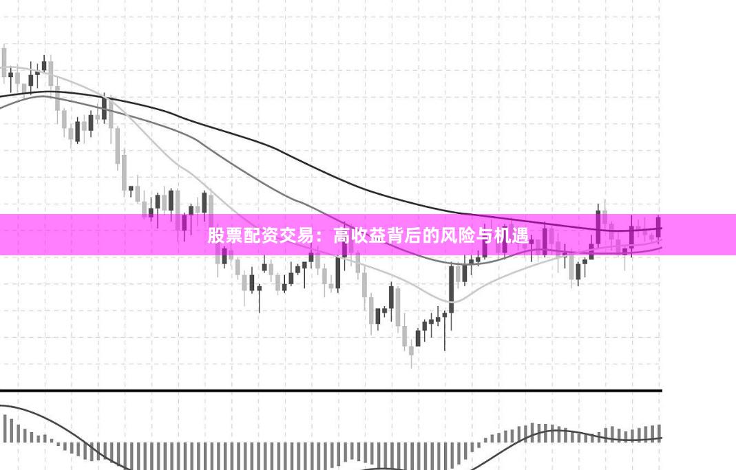 股票配资交易：高收益背后的风险与机遇