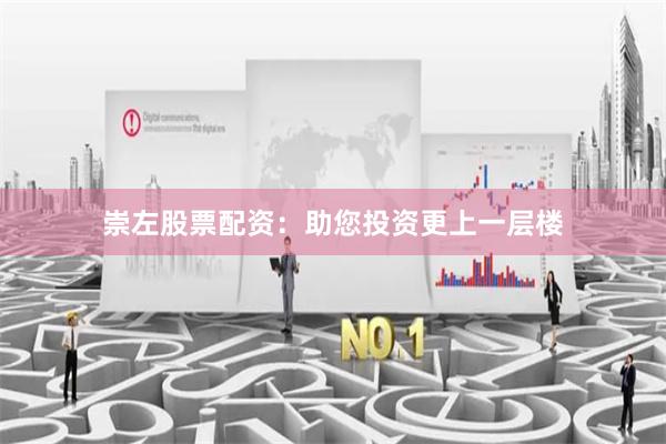 崇左股票配资：助您投资更上一层楼