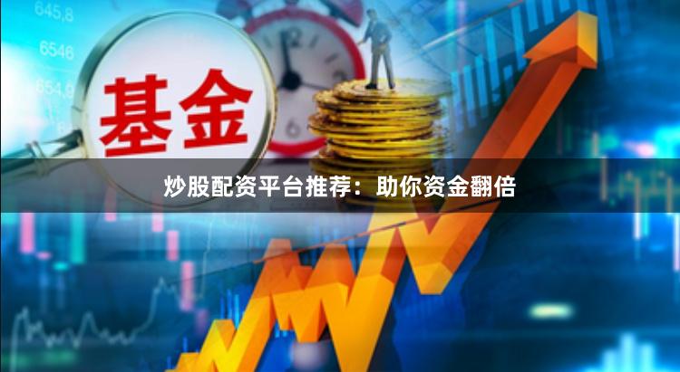 炒股配资平台推荐：助你资金翻倍