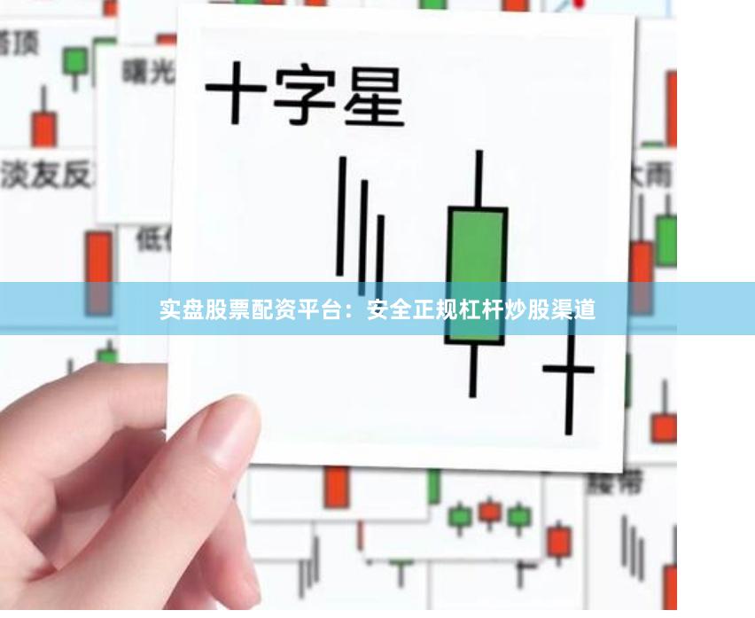 实盘股票配资平台：安全正规杠杆炒股渠道