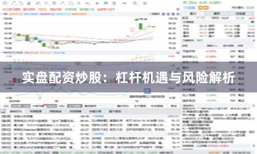 实盘配资炒股：杠杆机遇与风险解析