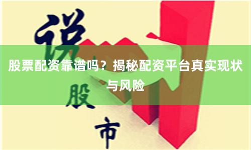 股票配资靠谱吗？揭秘配资平台真实现状与风险