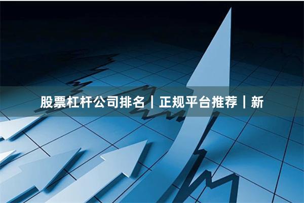 股票杠杆公司排名｜正规平台推荐｜新